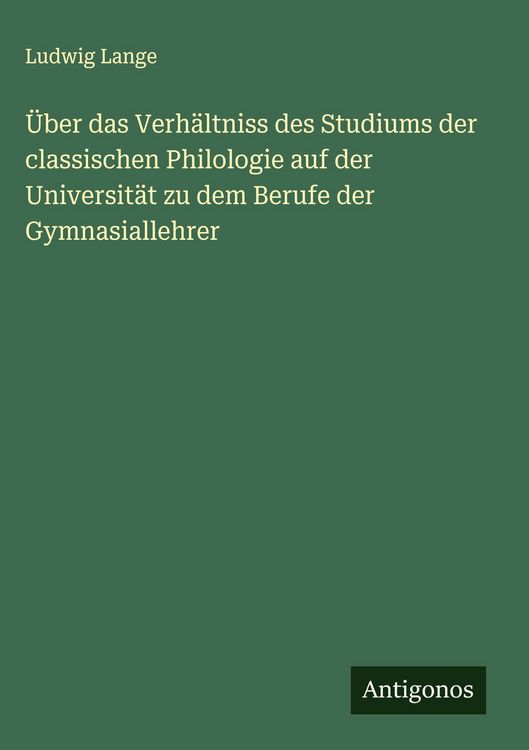 Produktbild: &Uuml;ber das Verh&auml;ltniss des Studiums der classischen Philologie auf der Universit&auml;t zu dem Berufe der Gymnasiallehrer