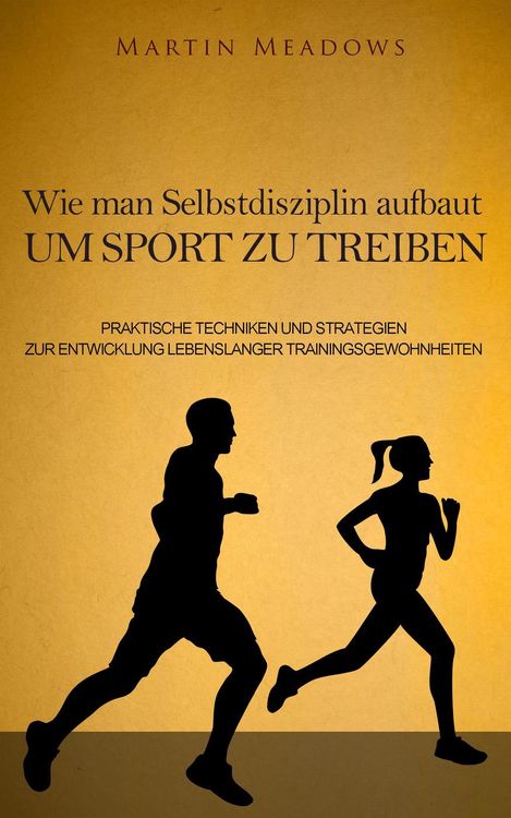 Produktbild: Wie man Selbstdisziplin aufbaut um Sport zu treiben: Praktische Techniken und Strategien zur Entwicklung lebenslanger Trainingsgewohnheiten
