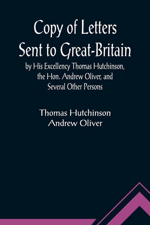 Produktbild: Copy of Letters Sent to Great-Britain by His Excellency Thomas Hutchinson, the Hon. Andrew Oliver, and Several Other Persons