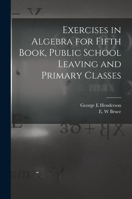 Produktbild: Exercises in Algebra for Fifth Book, Public School Leaving and Primary Classes [microform]