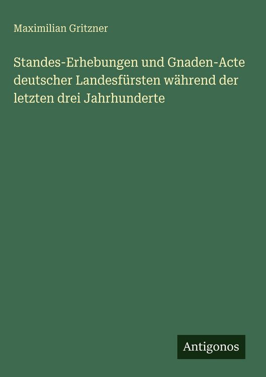 Produktbild: Standes-Erhebungen und Gnaden-Acte deutscher Landesf&uuml;rsten w&auml;hrend der letzten drei Jahrhunderte