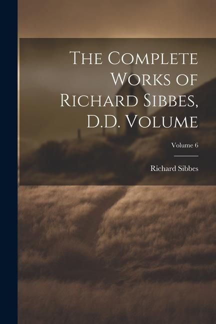 Produktbild: The Complete Works of Richard Sibbes, D.D. Volume; Volume 6