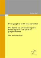 Produktbild: Pornographie und Sexualverhalten: Der Porno als Orientierung und Leistungsdruck im Erleben junger M&auml;nner