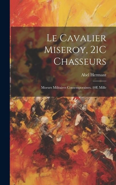 Produktbild: Le Cavalier Miseroy, 21C Chasseurs: Moeurs Militaires Contemporaines. 10E Mille