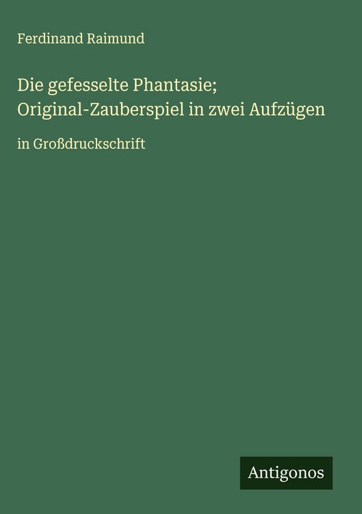 Produktbild: Die gefesselte Phantasie; Original-Zauberspiel in zwei Aufz&uuml;gen