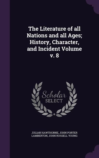 Produktbild: The Literature of all Nations and all Ages; History, Character, and Incident Volume v. 8