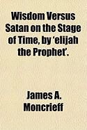 Produktbild: Wisdom Versus Satan on the Stage of Time, by 'Elijah the Prophet'.