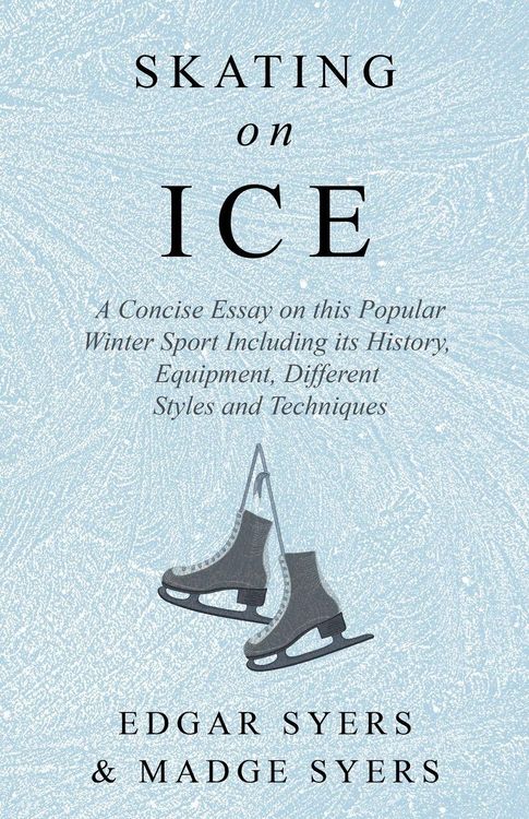 Produktbild: Skating on Ice - A Concise Essay on this Popular Winter Sport Including its History, Literature and Specific Techniques with Useful Diagrams