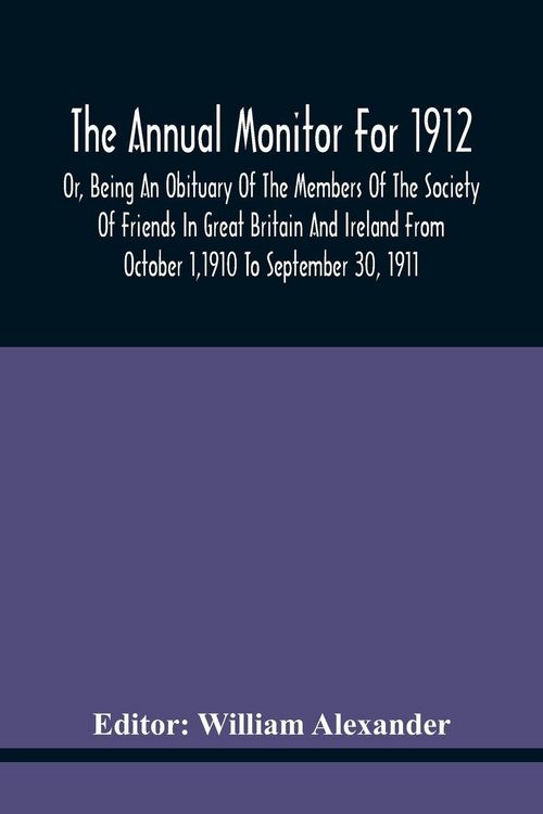Produktbild: The Annual Monitor For 1912 Or, Being An Obituary Of The Members Of The Society Of Friends In Great Britain And Ireland From October 1,1910 To September 30, 1911