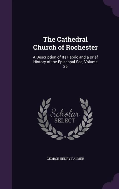 Produktbild: The Cathedral Church of Rochester: A Description of Its Fabric and a Brief History of the Episcopal See, Volume 26