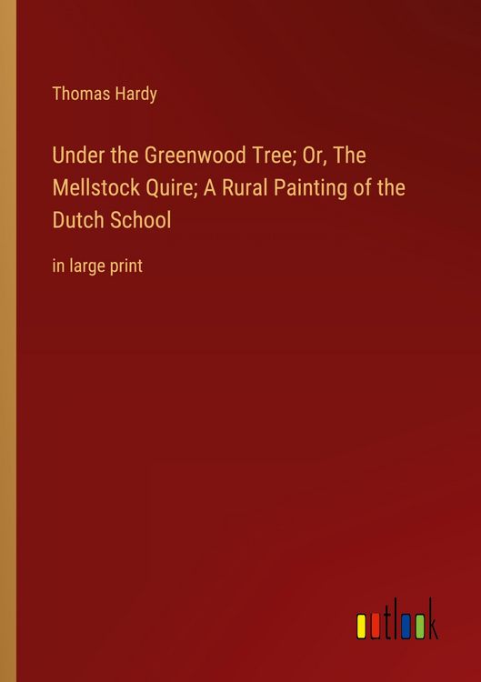 Produktbild: Under the Greenwood Tree; Or, The Mellstock Quire; A Rural Painting of the Dutch School