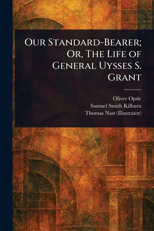 Produktbild: Our Standard-Bearer; Or, The Life of General Uysses S. Grant