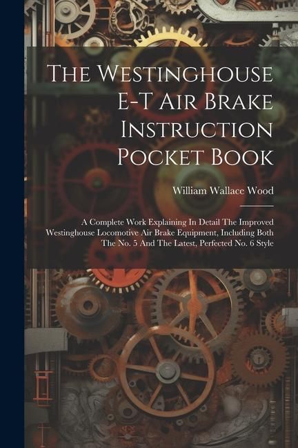 Produktbild: The Westinghouse E-t Air Brake Instruction Pocket Book: A Complete Work Explaining In Detail The Improved Westinghouse Locomotive Air Brake Equipment,