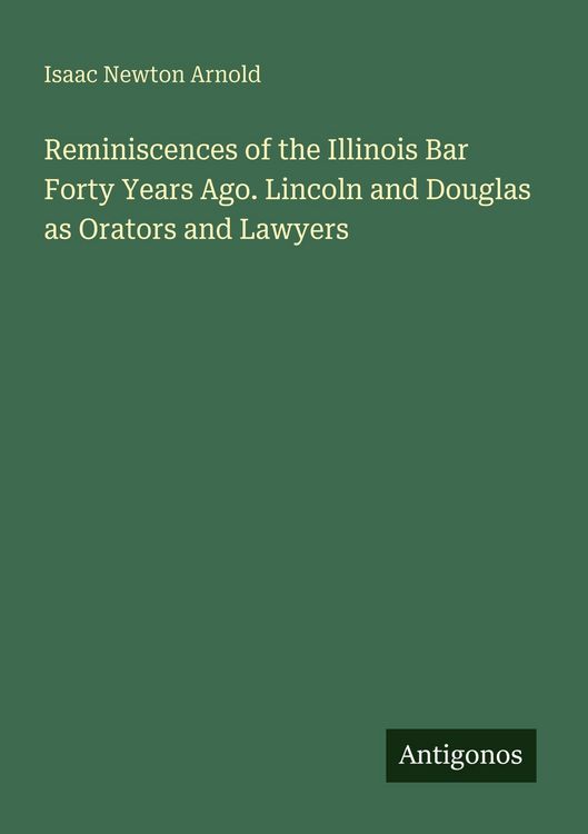 Produktbild: Reminiscences of the Illinois Bar Forty Years Ago. Lincoln and Douglas as Orators and Lawyers