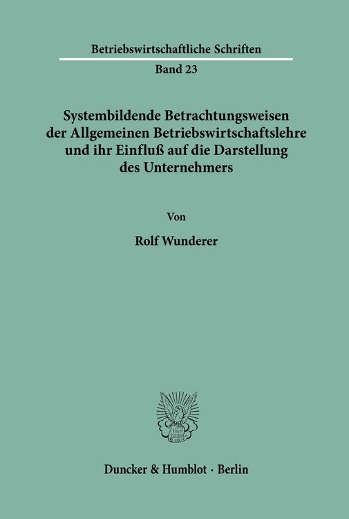 Produktbild: Systembildende Betrachtungsweisen der Allgemeinen Betriebswirtschaftslehre und ihr Einflu&szlig; auf die Darstellung des Unternehmers.