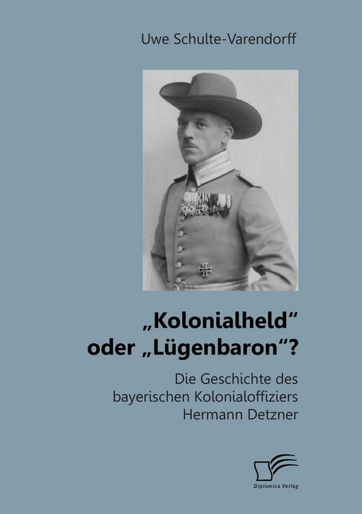 Produktbild: &bdquo;Kolonialheld&ldquo; oder &bdquo;L&uuml;genbaron&ldquo;? Die Geschichte des bayerischen Kolonialoffiziers Hermann Detzner