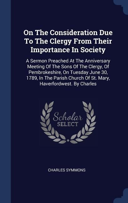 Produktbild: On The Consideration Due To The Clergy From Their Importance In Society: A Sermon Preached At The Anniversary Meeting Of The Sons Of The Clergy, Of Pe