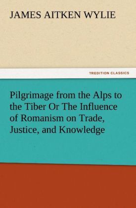 Produktbild: Pilgrimage from the Alps to the Tiber Or The Influence of Romanism on Trade, Justice, and Knowledge