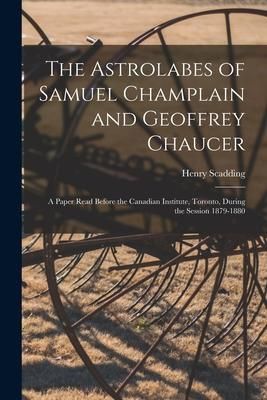 Produktbild: The Astrolabes of Samuel Champlain and Geoffrey Chaucer: a Paper Read Before the Canadian Institute, Toronto, During the Session 1879-1880