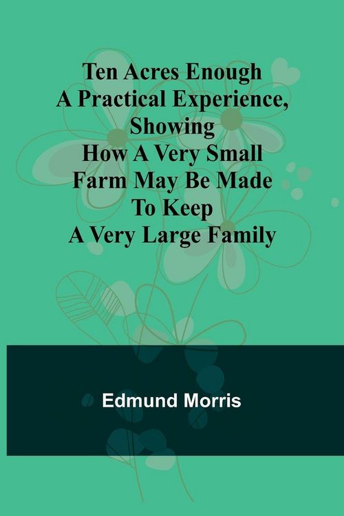 Produktbild: Ten Acres Enough A practical experience, showing how a very small farm may be made to keep a very large family