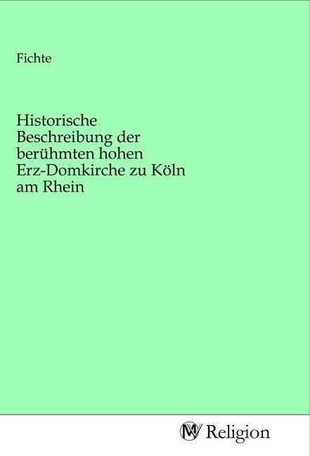 Produktbild: Historische Beschreibung der ber&uuml;hmten hohen Erz-Domkirche zu K&ouml;ln am Rhein