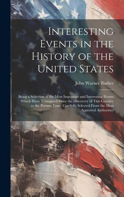 Produktbild: Interesting Events in the History of the United States: Being a Selection of the Most Important and Interesting Events Which Have Transpired Since the