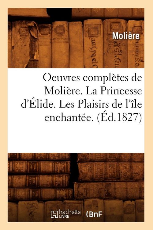 Produktbild: Oeuvres compl&egrave;tes de Moli&egrave;re. La Princesse d'&Eacute;lide. Les Plaisirs de l'&icirc;le enchant&eacute;e. (&Eacute;d.1827)