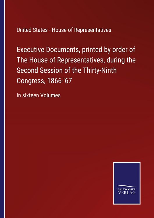 Produktbild: Executive Documents, printed by order of The House of Representatives, during the Second Session of the Thirty-Ninth Congress, 1866-'67