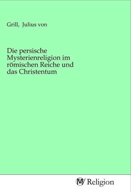 Produktbild: Die persische Mysterienreligion im r&ouml;mischen Reiche und das Christentum