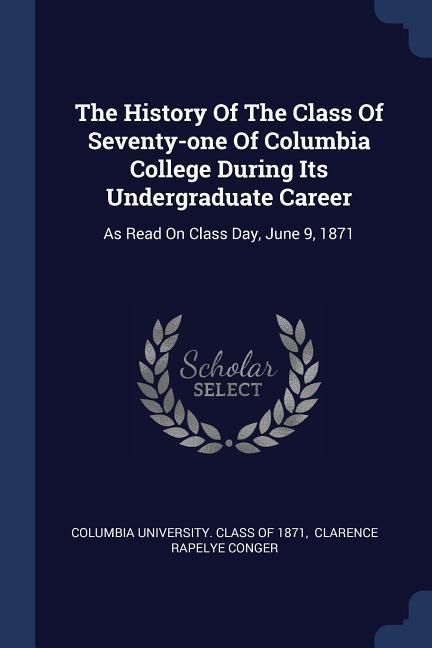 Produktbild: The History Of The Class Of Seventy-one Of Columbia College During Its Undergraduate Career: As Read On Class Day, June 9, 1871