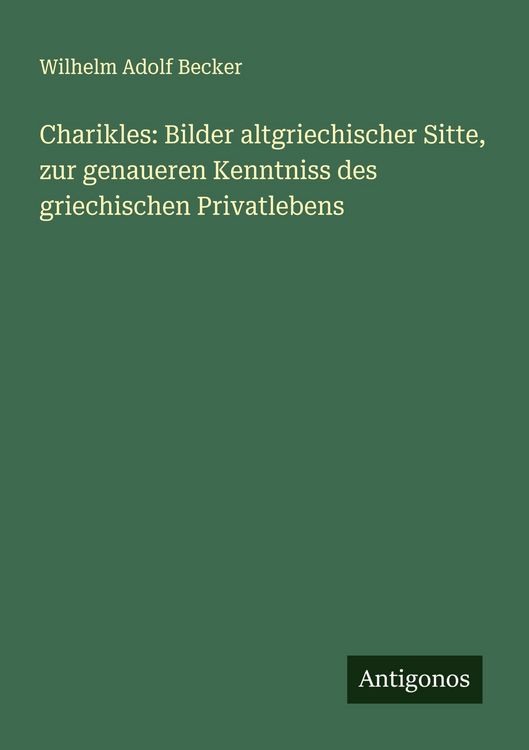 Produktbild: Charikles: Bilder altgriechischer Sitte, zur genaueren Kenntniss des griechischen Privatlebens