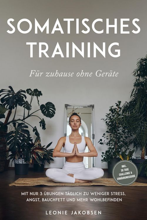 Produktbild: Somatisches Training f&uuml;r zuhause ohne Ger&auml;te: Mit nur 3 &Uuml;bungen t&auml;glich zu weniger Stress, Angst, Bauchfett und mehr Wohlbefinden - inkl. 30 Tage Chal