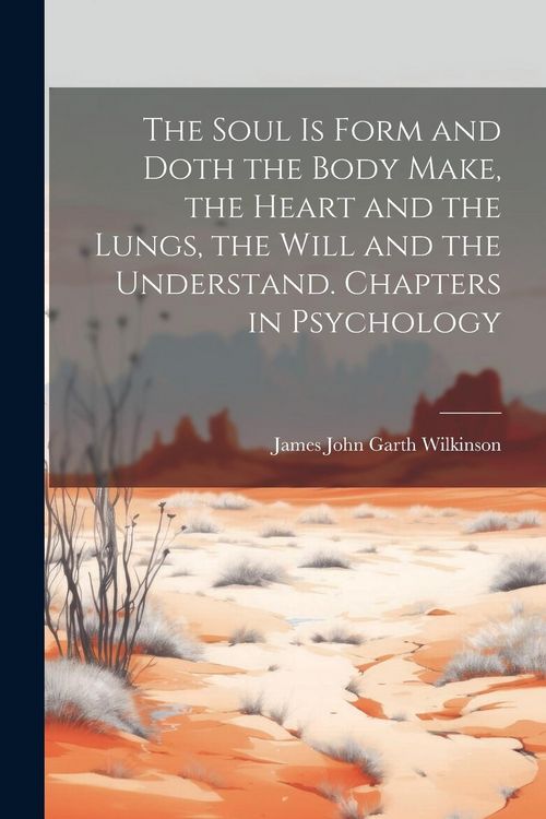 Produktbild: The Soul is Form and Doth the Body Make, the Heart and the Lungs, the Will and the Understand. Chapters in Psychology
