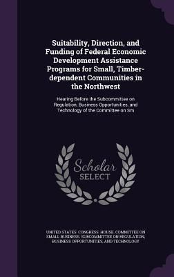 Produktbild: Suitability, Direction, and Funding of Federal Economic Development Assistance Programs for Small, Timber-dependent Communities in the Northwest: Hear