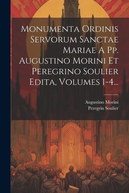 Produktbild: Monumenta Ordinis Servorum Sanctae Mariae A Pp. Augustino Morini Et Peregrino Soulier Edita, Volumes 1-4...