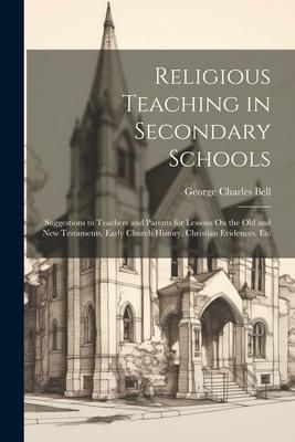 Produktbild: Religious Teaching in Secondary Schools: Suggestions to Teachers and Parents for Lessons On the Old and New Testaments, Early Church History, Christia