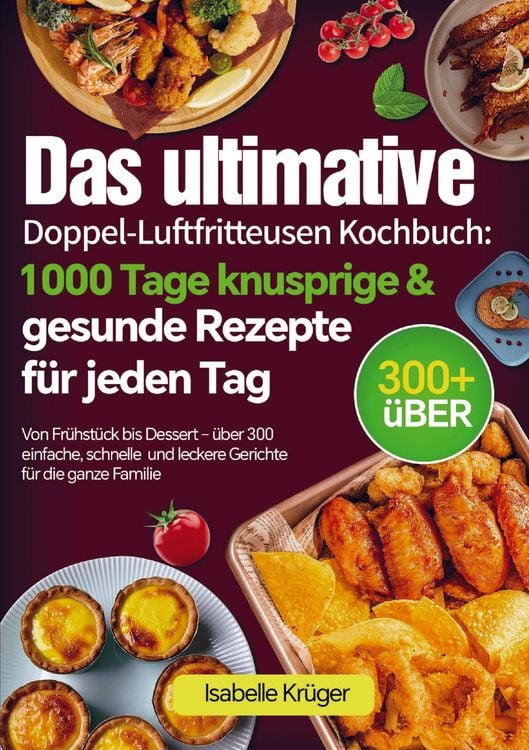 Produktbild: Das ultimative Doppel-Luftfritteusen Kochbuch: 1000 Tage knusprige & gesunde Rezepte f&uuml;r jeden Tag