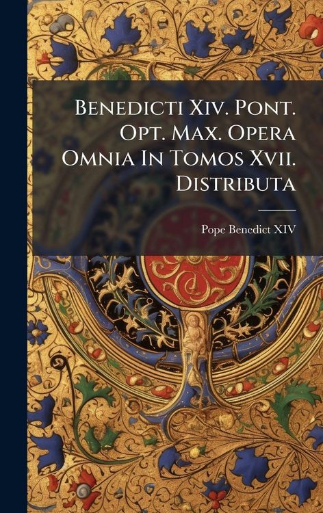 Produktbild: Benedicti Xiv. Pont. Opt. Max. Opera Omnia In Tomos Xvii. Distributa