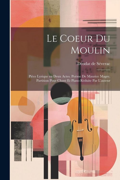 Produktbild: Le coeur du moulin; pi&egrave;ce lyrique en deux actes. Po&egrave;me de Maurice Magre. Partition pour chant et piano r&eacute;duite par l'auteur