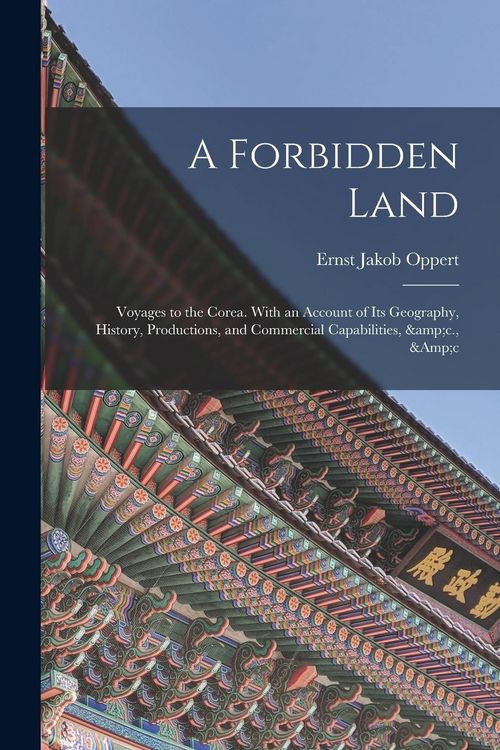Produktbild: A Forbidden Land: Voyages to the Corea. With an Account of Its Geography, History, Productions, and Commercial Capabilities, &c., &c