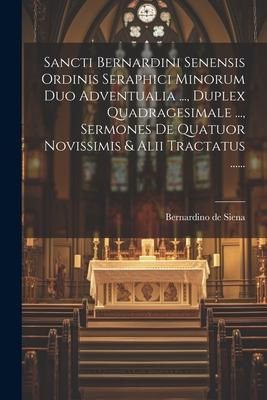 Produktbild: Sancti Bernardini Senensis Ordinis Seraphici Minorum Duo Adventualia ..., Duplex Quadragesimale ..., Sermones De Quatuor Novissimis & Alii Tractatus .