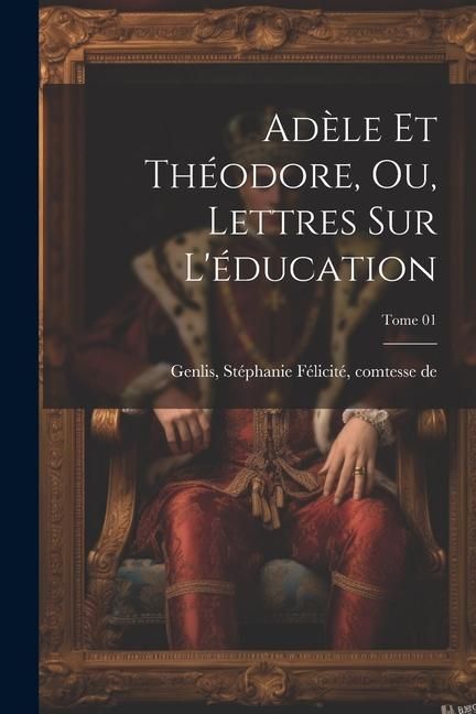 Produktbild: Ad&egrave;le et Th&eacute;odore, ou, Lettres sur l'&eacute;ducation; Tome 01