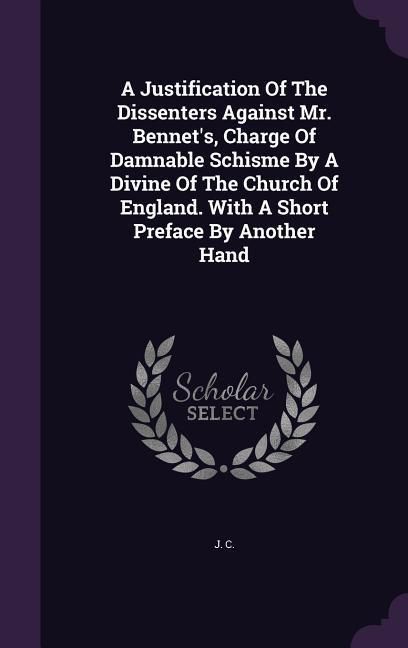 Produktbild: A Justification Of The Dissenters Against Mr. Bennet's, Charge Of Damnable Schisme By A Divine Of The Church Of England. With A Short Preface By Anoth