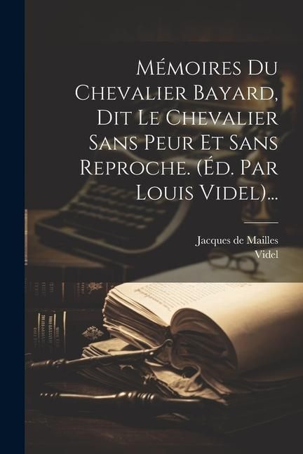 Produktbild: M&eacute;moires Du Chevalier Bayard, Dit Le Chevalier Sans Peur Et Sans Reproche. (&eacute;d. Par Louis Videl)...