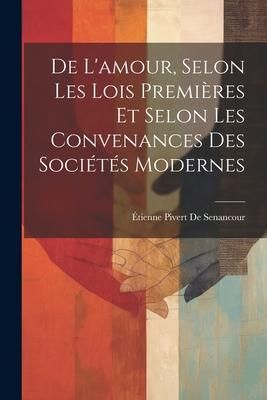 Produktbild: De L'amour, Selon Les Lois Premi&egrave;res Et Selon Les Convenances Des Soci&eacute;t&eacute;s Modernes