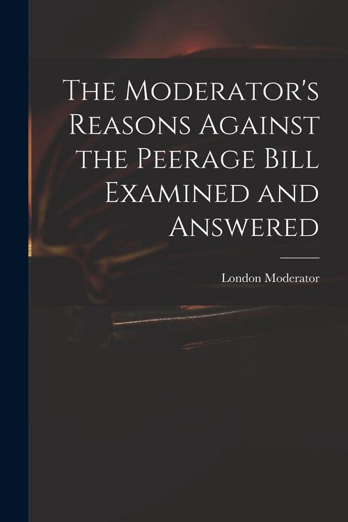 Produktbild: The Moderator's Reasons Against the Peerage Bill Examined and Answered
