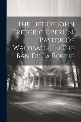 Produktbild: The Life Of John Frederic Oberlin, Pastor Of Waldbach, In The Ban De La Roche
