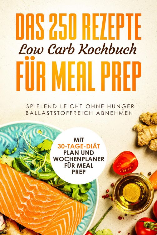 Produktbild: Das 250 Rezepte Low Carb Kochbuch f&uuml;r Meal Prep - Spielend leicht ohne Hunger ballaststoffreich abnehmen | Mit 30-Tage Di&auml;t Plan und Wochenplaner f&uuml;r