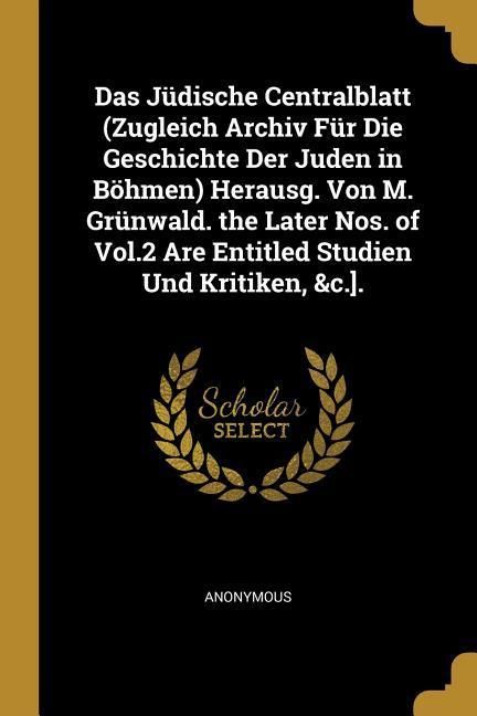 Produktbild: Das J&uuml;dische Centralblatt (Zugleich Archiv F&uuml;r Die Geschichte Der Juden in B&ouml;hmen) Herausg. Von M. Gr&uuml;nwald. the Later Nos. of Vol.2 Are Entitled Stud