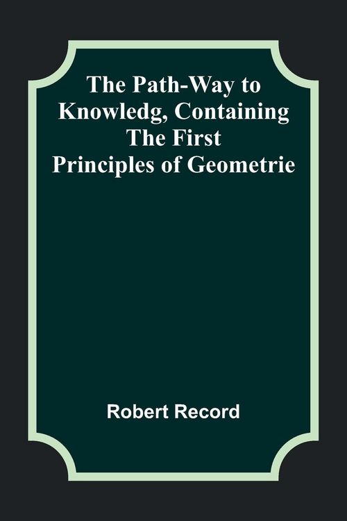 Produktbild: The Path-Way to Knowledg, Containing the First Principles of Geometrie